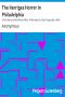 [Gutenberg 38282] • The Herriges Horror in Philadelphia / A Full History of the Whole Affair. A Man Kept in a Dark Cage Like a Wild Beast for Twenty Years, As Alleged, in His Own Mother's and Brother's House